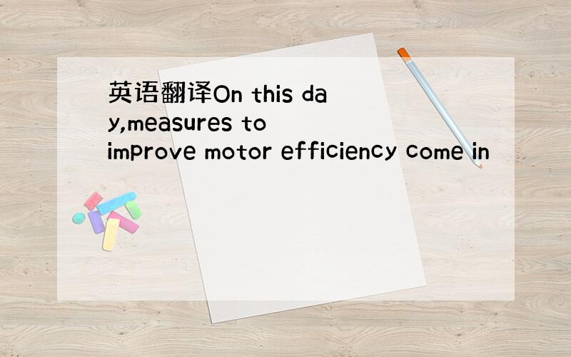 英语翻译On this day,measures to improve motor efficiency come in