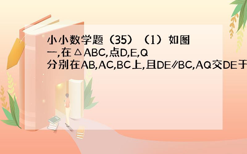 小小数学题（35）（1）如图一,在△ABC,点D,E,Q分别在AB,AC,BC上,且DE∥BC,AQ交DE于点P,求证：