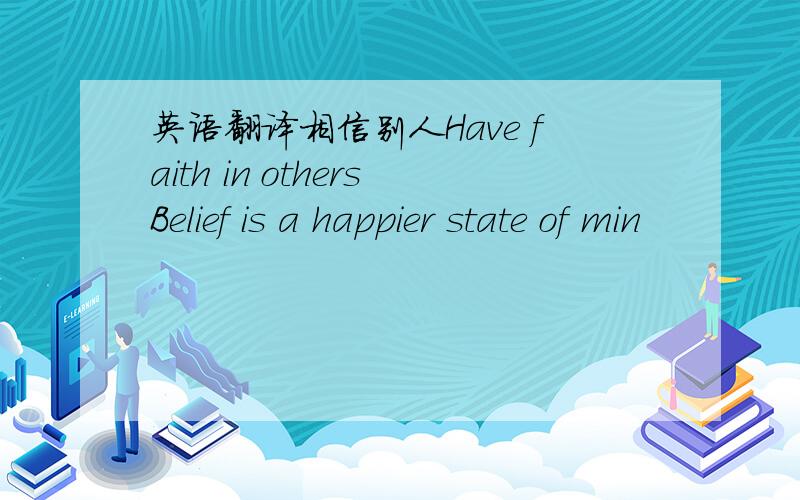 英语翻译相信别人Have faith in othersBelief is a happier state of min