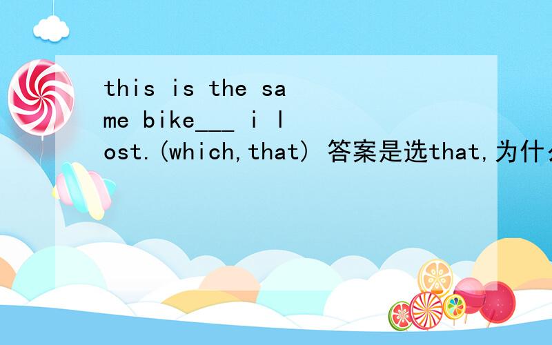this is the same bike___ i lost.(which,that) 答案是选that,为什么呢,w