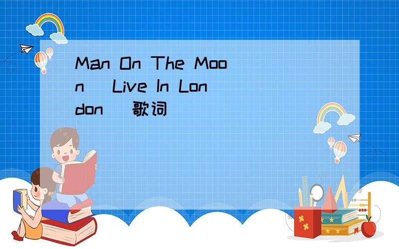 Man On The Moon [Live In London] 歌词