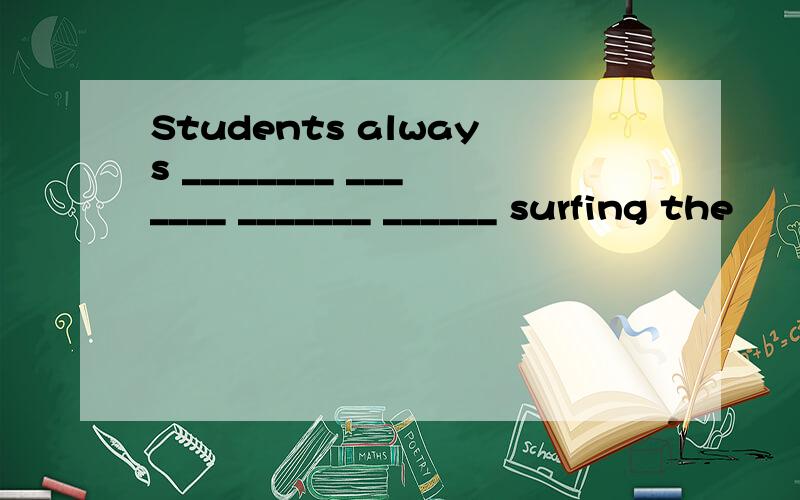 Students always ________ _______ _______ ______ surfing the