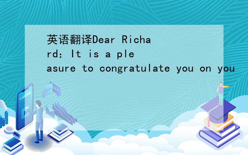 英语翻译Dear Richard：It is a pleasure to congratulate you on you
