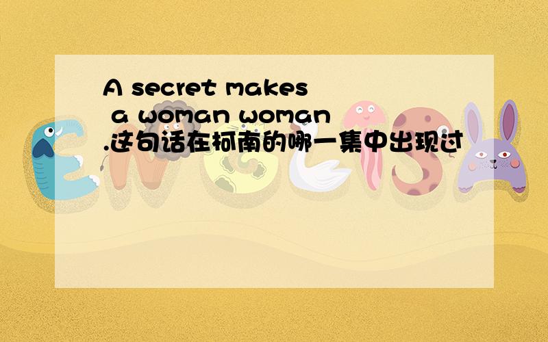 A secret makes a woman woman.这句话在柯南的哪一集中出现过