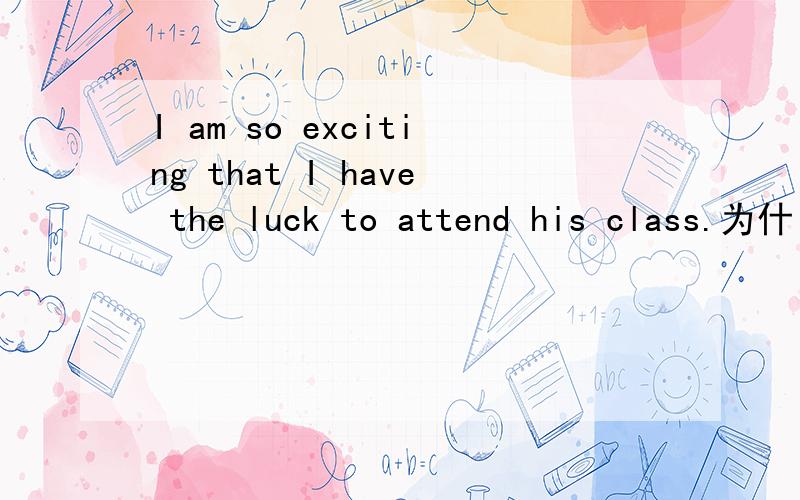 I am so exciting that I have the luck to attend his class.为什