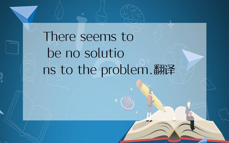 There seems to be no solutions to the problem.翻译