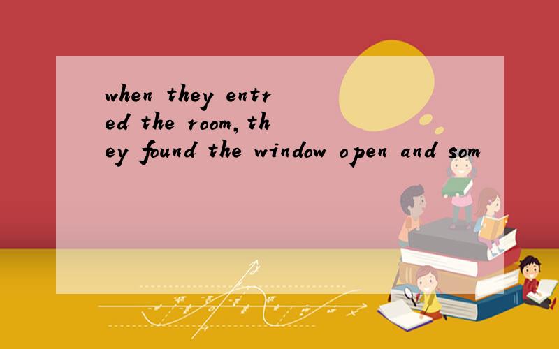 when they entred the room,they found the window open and som