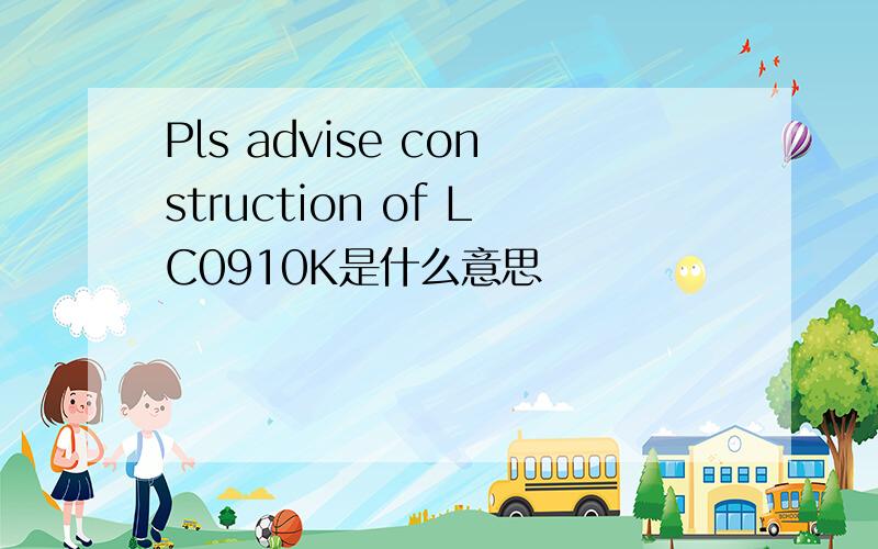 Pls advise construction of LC0910K是什么意思