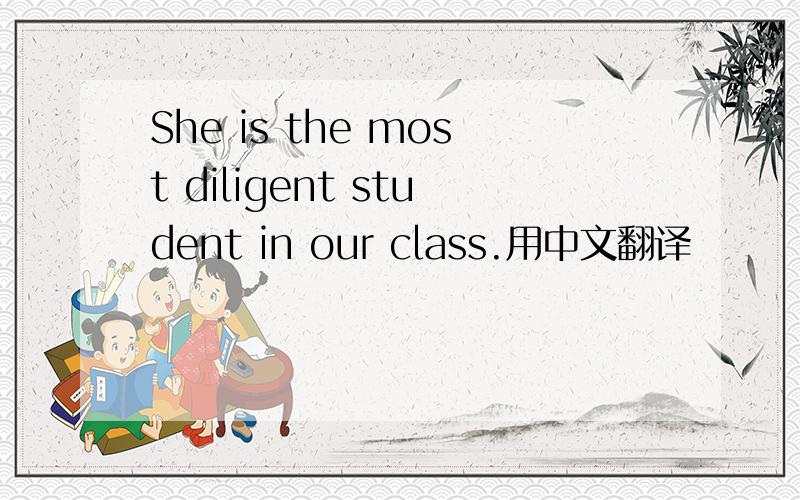 She is the most diligent student in our class.用中文翻译