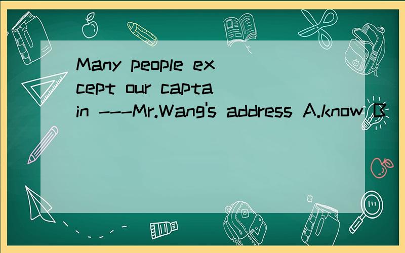 Many people except our captain ---Mr.Wang's address A.know B