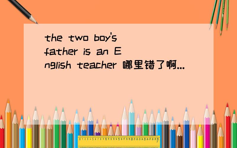 the two boy's father is an English teacher 哪里错了啊...