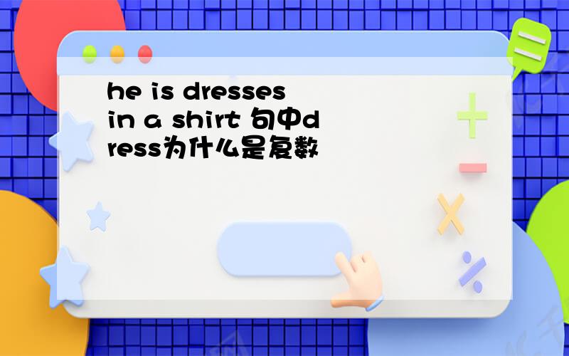 he is dresses in a shirt 句中dress为什么是复数