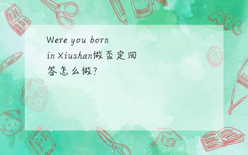 Were you born in Xiushan做否定回答怎么做?