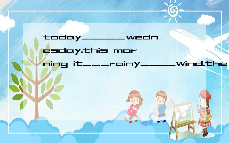 today_____wednesday.this morning it___rainy____wind.the chil
