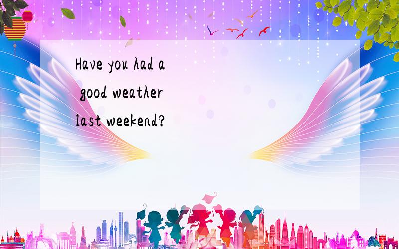 Have you had a good weather last weekend?