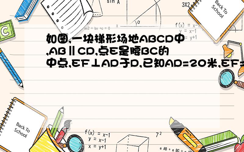 如图,一块梯形场地ABCD中,AB‖CD,点E是腰BC的中点,EF⊥AD于D,已知AD=20米,EF=15米,此梯形场地