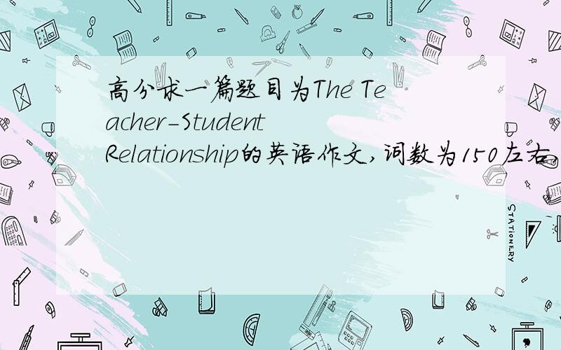 高分求一篇题目为The Teacher-Student Relationship的英语作文,词数为150左右,...