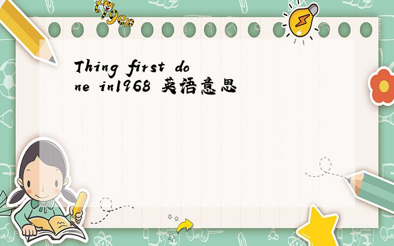 Thing first done in1968 英语意思