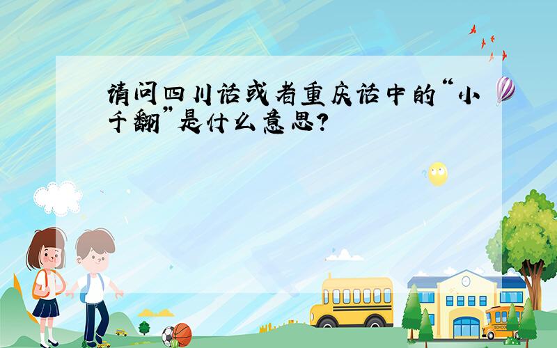 请问四川话或者重庆话中的“小千翻”是什么意思?