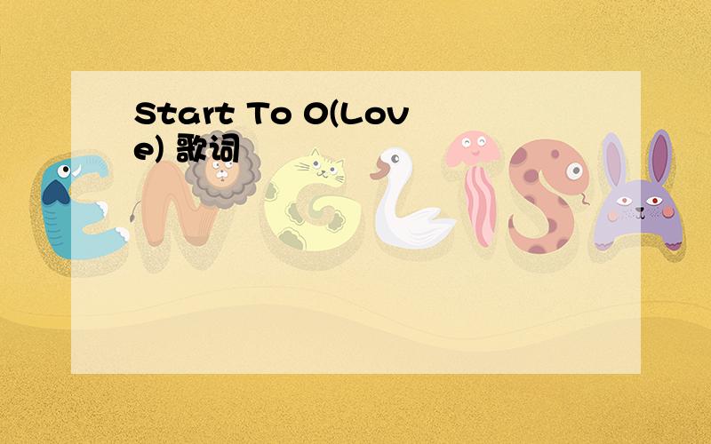 Start To 0(Love) 歌词