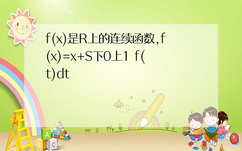 f(x)是R上的连续函数,f(x)=x+S下0上1 f(t)dt