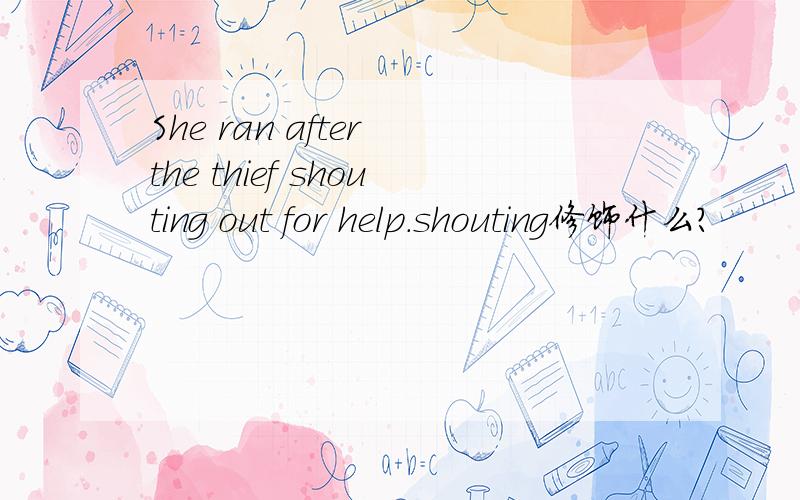 She ran after the thief shouting out for help.shouting修饰什么?