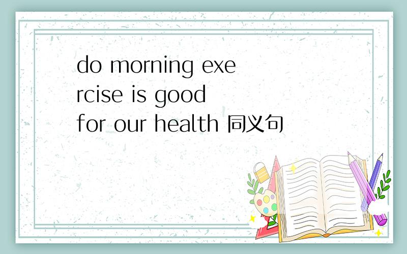 do morning exercise is good for our health 同义句