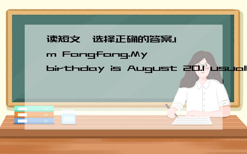 读短文,选择正确的答案.I'm Fangfang.My birthday is August 20.I usually