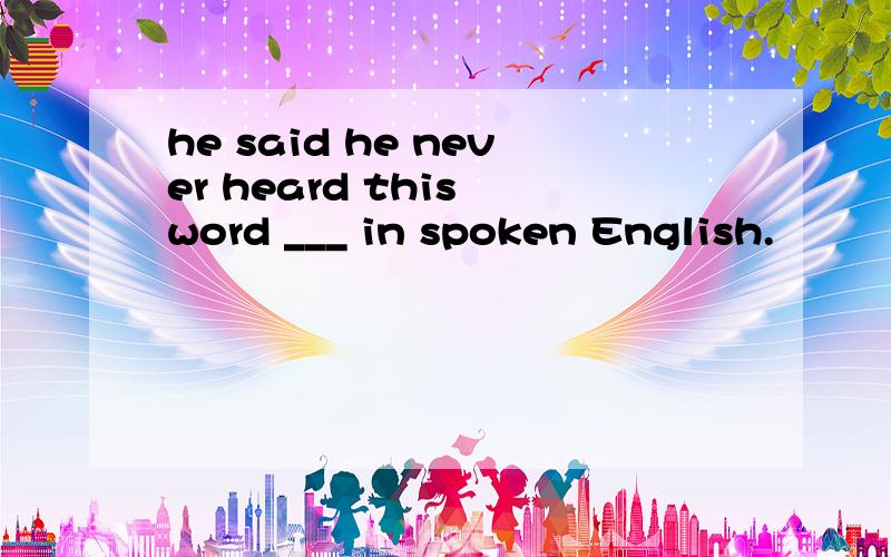 he said he never heard this word ___ in spoken English.