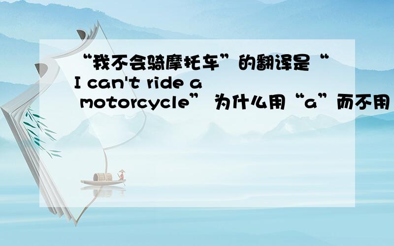 “我不会骑摩托车”的翻译是“I can't ride a motorcycle” 为什么用“a”而不用“the”