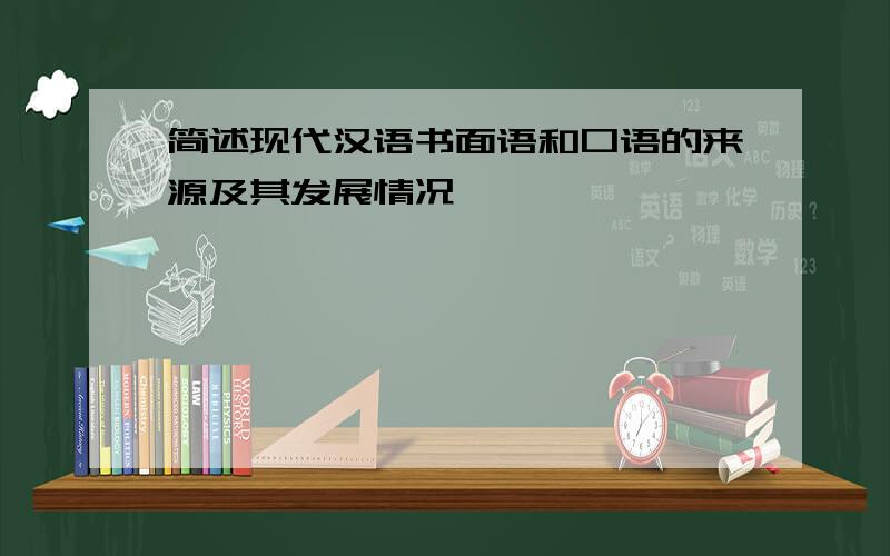 简述现代汉语书面语和口语的来源及其发展情况