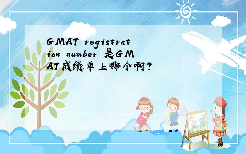 GMAT registration number 是GMAT成绩单上哪个啊?