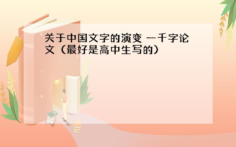 关于中国文字的演变 一千字论文（最好是高中生写的）