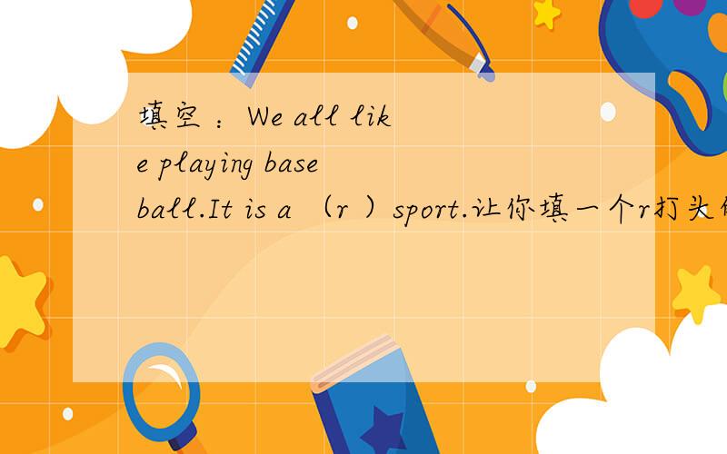 填空 ：We all like playing baseball.It is a （r ）sport.让你填一个r打头的