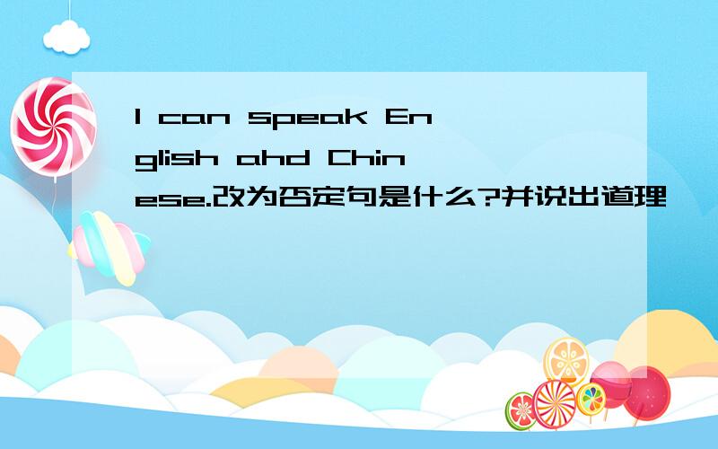 I can speak English ahd Chinese.改为否定句是什么?并说出道理