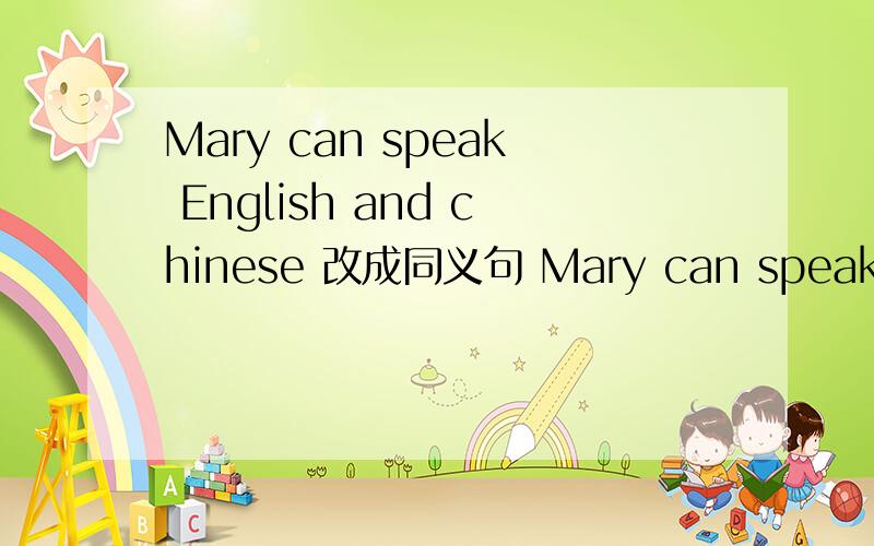 Mary can speak English and chinese 改成同义句 Mary can speak＿＿Eng