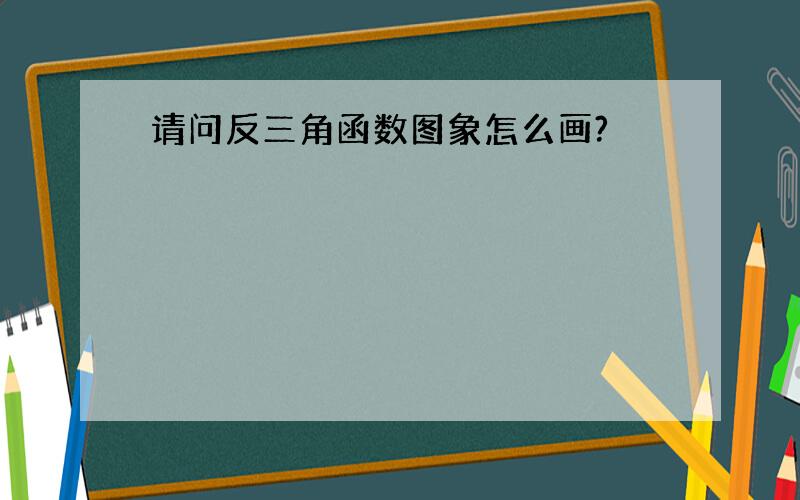 请问反三角函数图象怎么画?