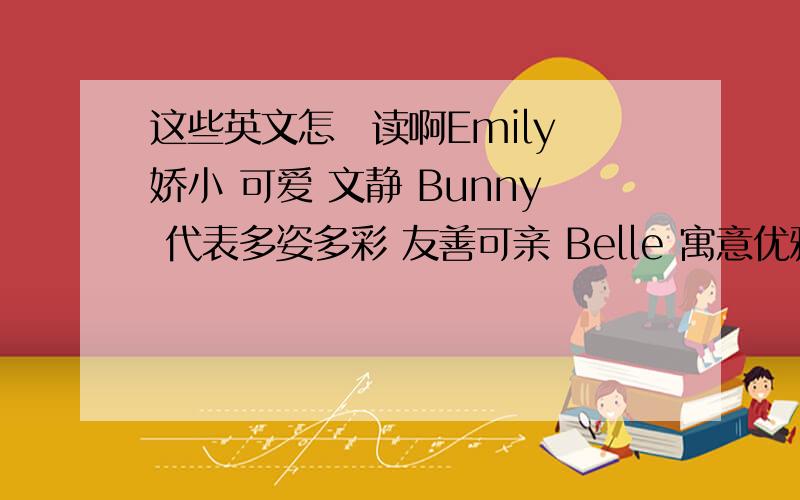这些英文怎麼读啊Emily 娇小 可爱 文静 Bunny 代表多姿多彩 友善可亲 Belle 寓意优雅漂亮 开朗热情 F