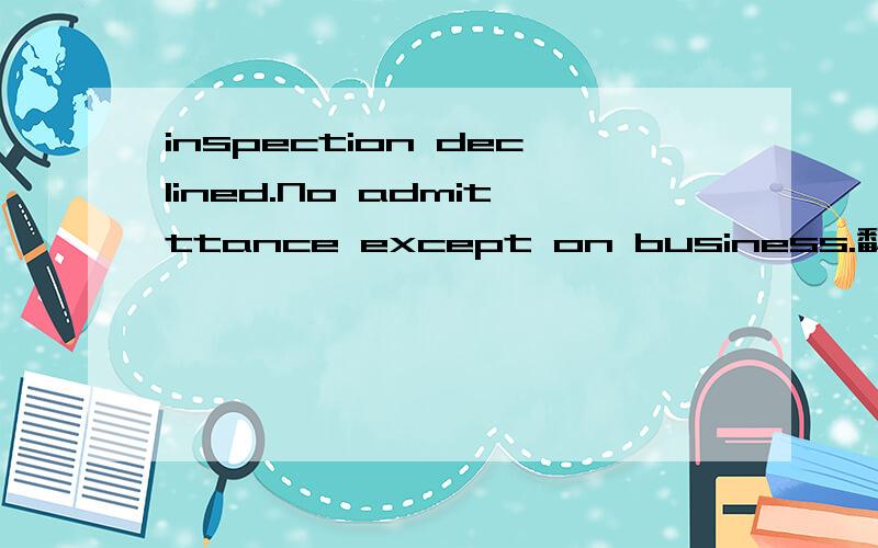 inspection declined.No admitttance except on business.翻译中文