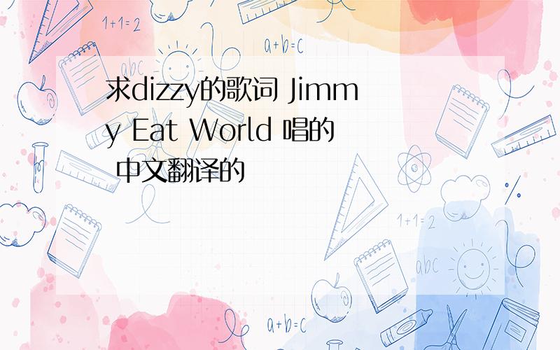求dizzy的歌词 Jimmy Eat World 唱的 中文翻译的