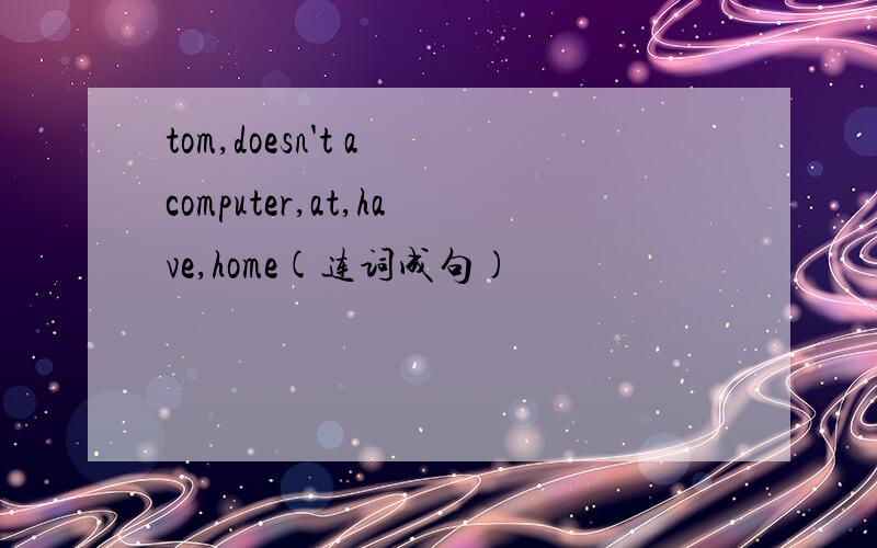 tom,doesn't a computer,at,have,home(连词成句)