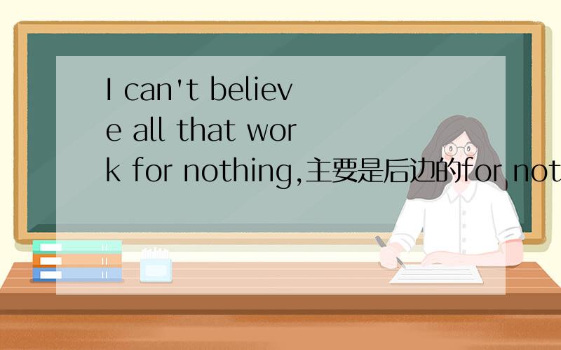 I can't believe all that work for nothing,主要是后边的for nothing不