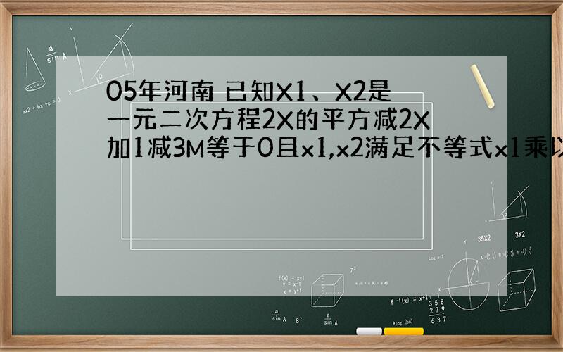 05年河南 已知X1、X2是一元二次方程2X的平方减2X加1减3M等于0且x1,x2满足不等式x1乘以X2加2（X1+X