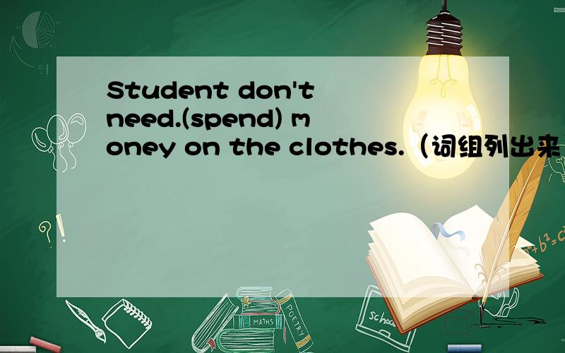 Student don't need.(spend) money on the clothes.（词组列出来）