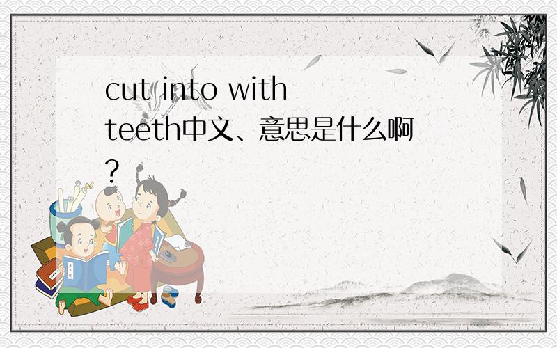 cut into with teeth中文、意思是什么啊?