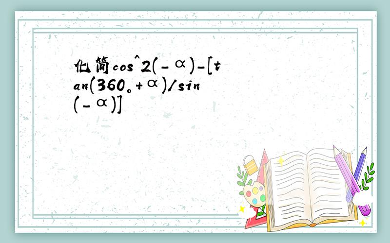 化简cos^2(-α)-[tan(360°+α)/sin(-α)]