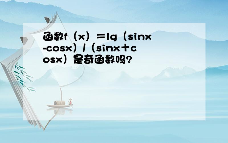 函数f（x）＝lg（sinx-cosx）/（sinx＋cosx）是奇函数吗?