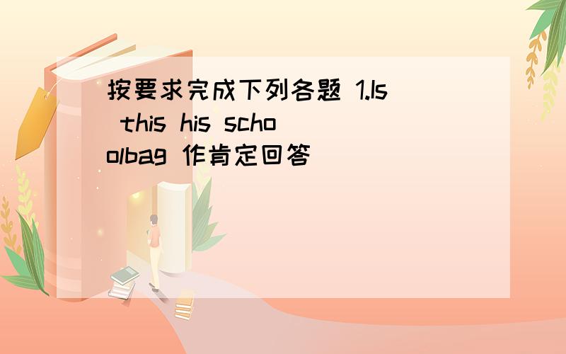 按要求完成下列各题 1.Is this his schoolbag 作肯定回答 ____