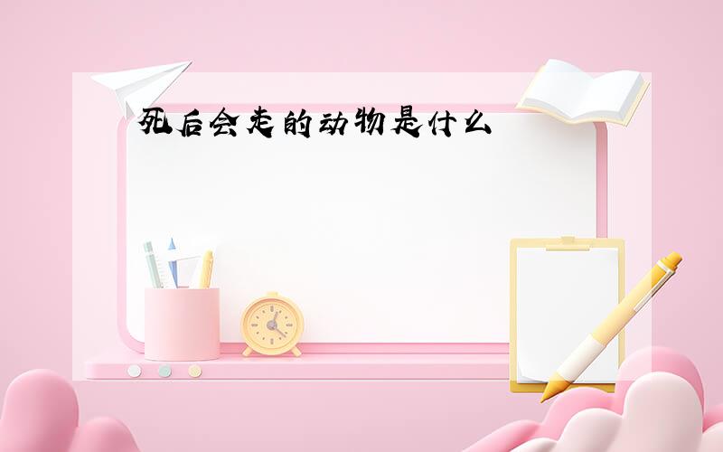 死后会走的动物是什么