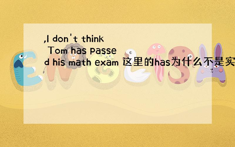 ,I don't think Tom has passed his math exam 这里的has为什么不是实意动词